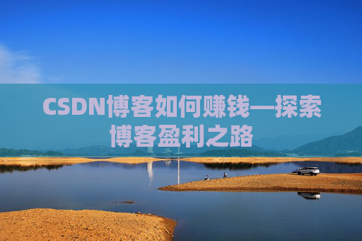 CSDN博客如何赚钱—探索博客盈利之路