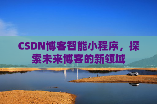 CSDN博客智能小程序，探索未来博客的新领域