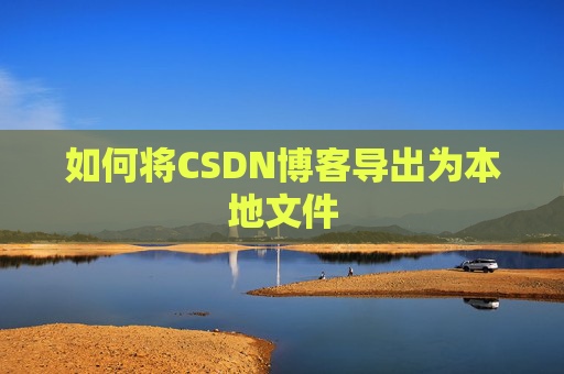 如何将CSDN博客导出为本地文件